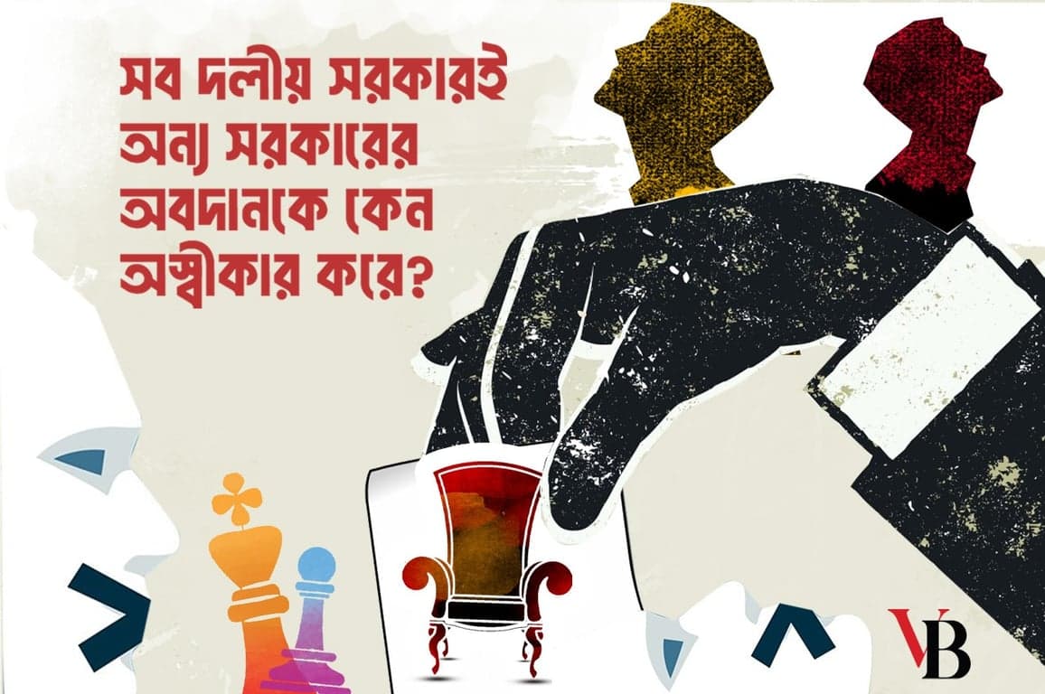 সব দলীয় সরকারই অন্য সরকারের অবদানকে কেন অস্বীকার করে?
