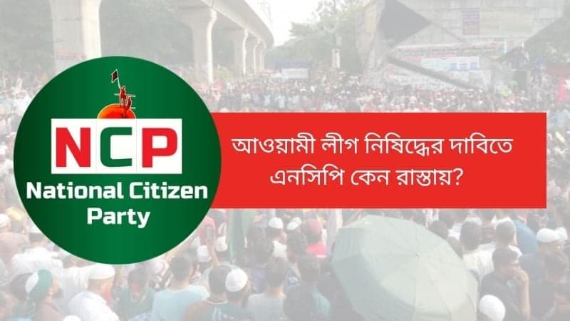 আওয়ামী লীগ নিষিদ্ধের দাবিতে এনসিপি কেন হঠাৎ রাস্তায়