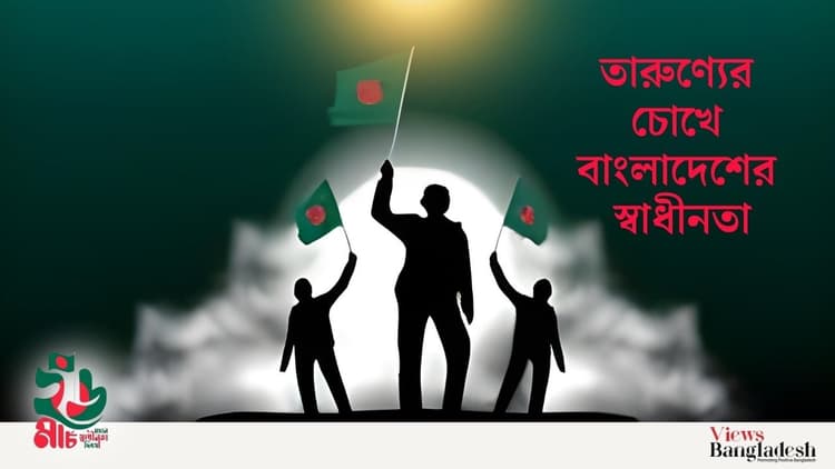 তারুণ্যের চোখে বাংলাদেশের স্বাধীনতা